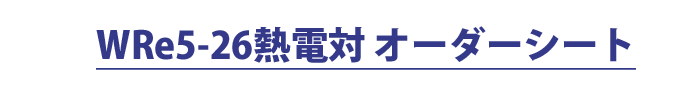 WRe5-26熱電対オーダーシート