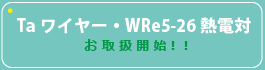 Taワイヤー･WRe5-26熱電対お取扱い開始