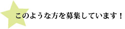 このような方を募集しています!
